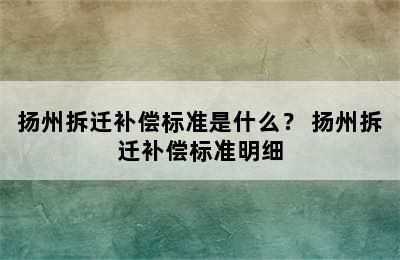 扬州拆迁补偿标准是什么？ 扬州拆迁补偿标准明细